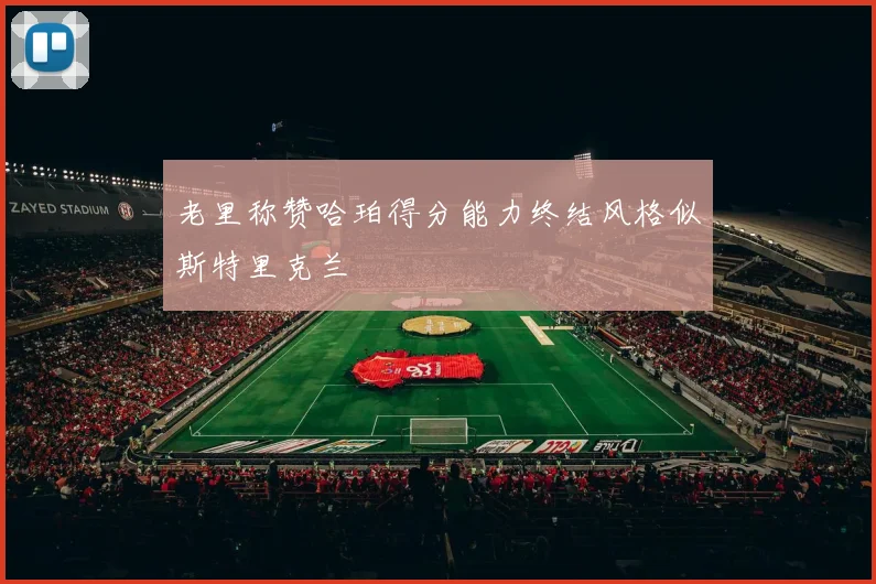 老里称赞哈珀得分能力终结风格似斯特里克兰