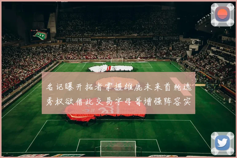 名记曝开拓者掌握雄鹿未来首轮选秀权欲借此交易字母哥增强阵容实力
