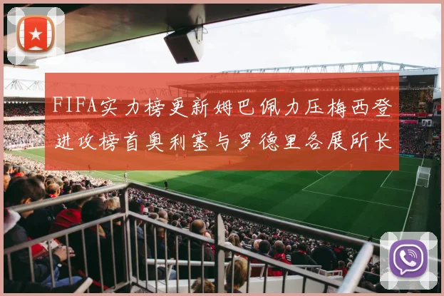 FIFA实力榜更新姆巴佩力压梅西登进攻榜首奥利塞与罗德里各展所长
