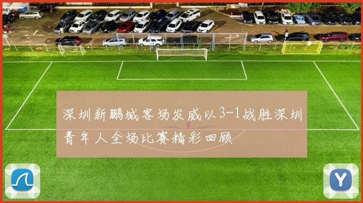 深圳新鹏城客场发威以3-1战胜深圳青年人全场比赛精彩回顾