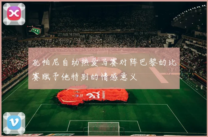 孔帕尼自幼热爱马赛对阵巴黎的比赛赋予他特别的情感意义
