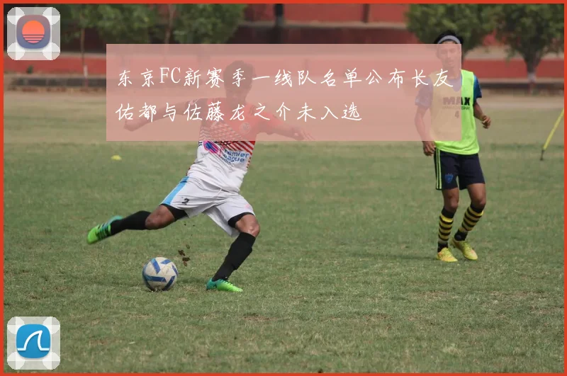 东京FC新赛季一线队名单公布长友佑都与佐藤龙之介未入选
