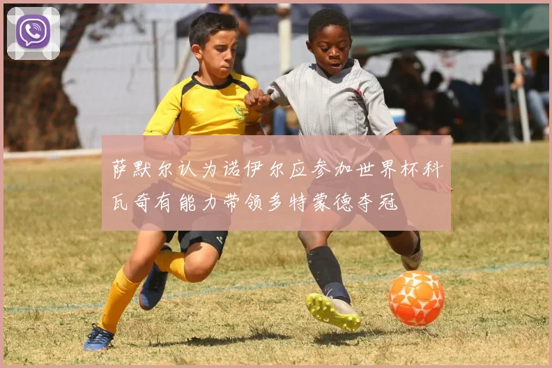 萨默尔认为诺伊尔应参加世界杯科瓦奇有能力带领多特蒙德夺冠