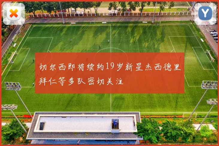 切尔西即将续约19岁新星杰西德里拜仁等多队密切关注