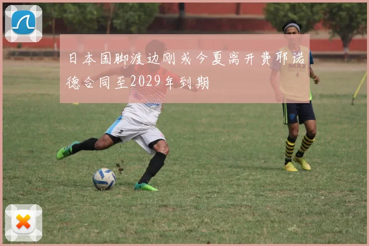 日本国脚渡边刚或今夏离开费耶诺德合同至2029年到期
