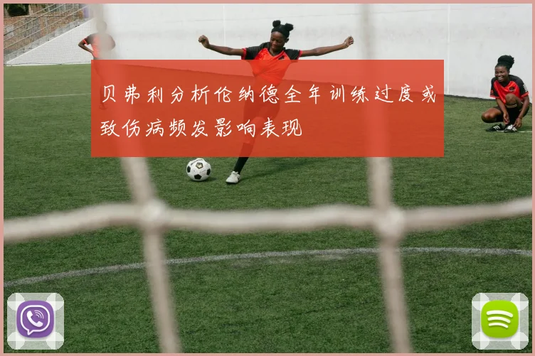 贝弗利分析伦纳德全年训练过度或致伤病频发影响表现
